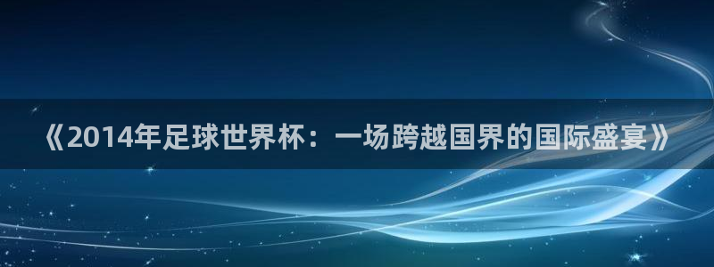 免费看足球直播比赛：《2014年足球世界杯：一场跨越国界的国际盛宴》