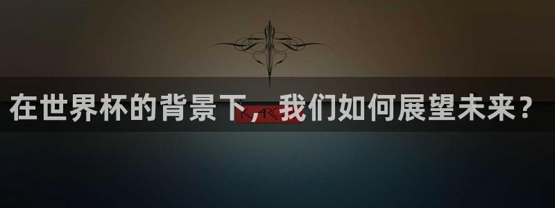 世界杯预选赛欧洲赛区赛程：在世界杯的背景下，我们如何展望未来？