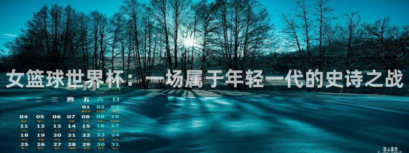 世界杯预选赛欧洲赛区赛程：女篮球世界杯：一场属于年轻一代的史诗之战