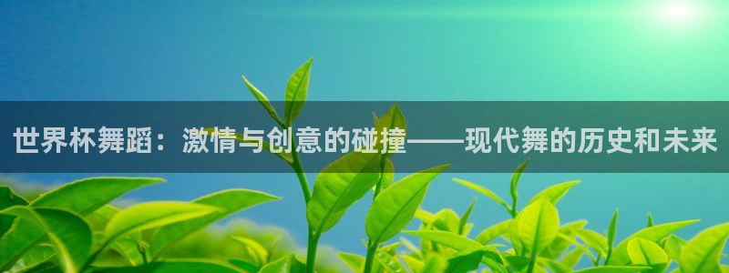 世界杯足球2026：世界杯舞蹈：激情与创意的碰撞——现代舞的历史和未来